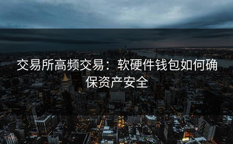 交易所高频交易：软硬件钱包如何确保资产安全