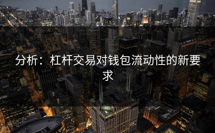 分析：杠杆交易对钱包流动性的新要求